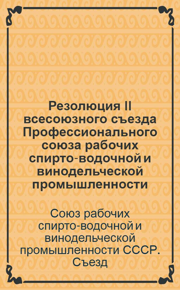 Резолюция II всесоюзного съезда Профессионального союза рабочих спирто-водочной и винодельческой промышленности (11-15 ноября 1939 г.) [по отчету о работе ЦК Союза]
