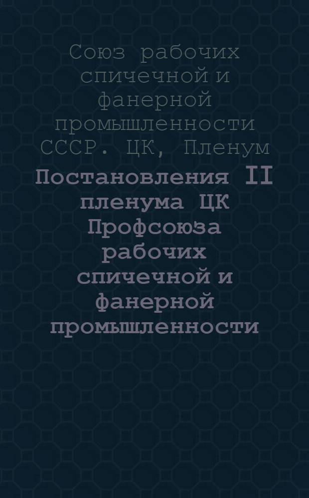 Постановления II пленума ЦК Профсоюза рабочих спичечной и фанерной промышленности. 26-29-е мая 1940 г.