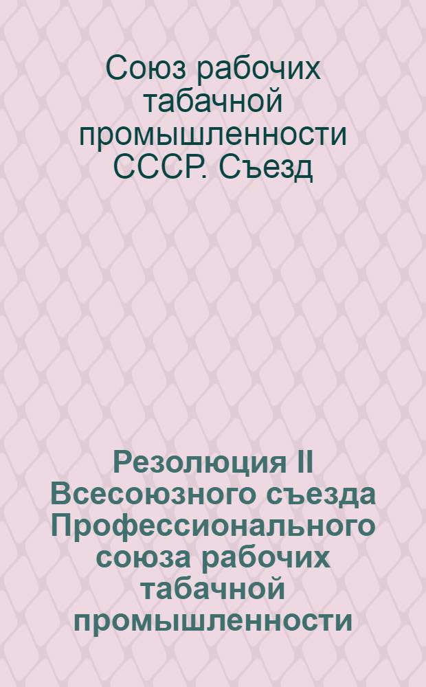 Резолюция II Всесоюзного съезда Профессионального союза рабочих табачной промышленности : По отчетном докладу ЦК Союза