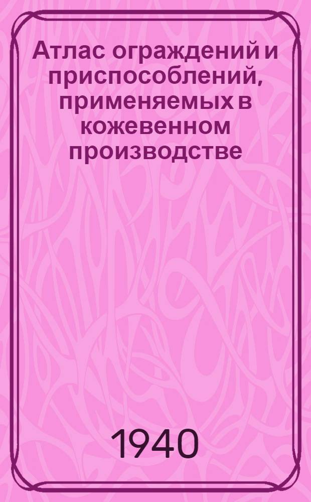 Атлас ограждений и приспособлений, применяемых в кожевенном производстве
