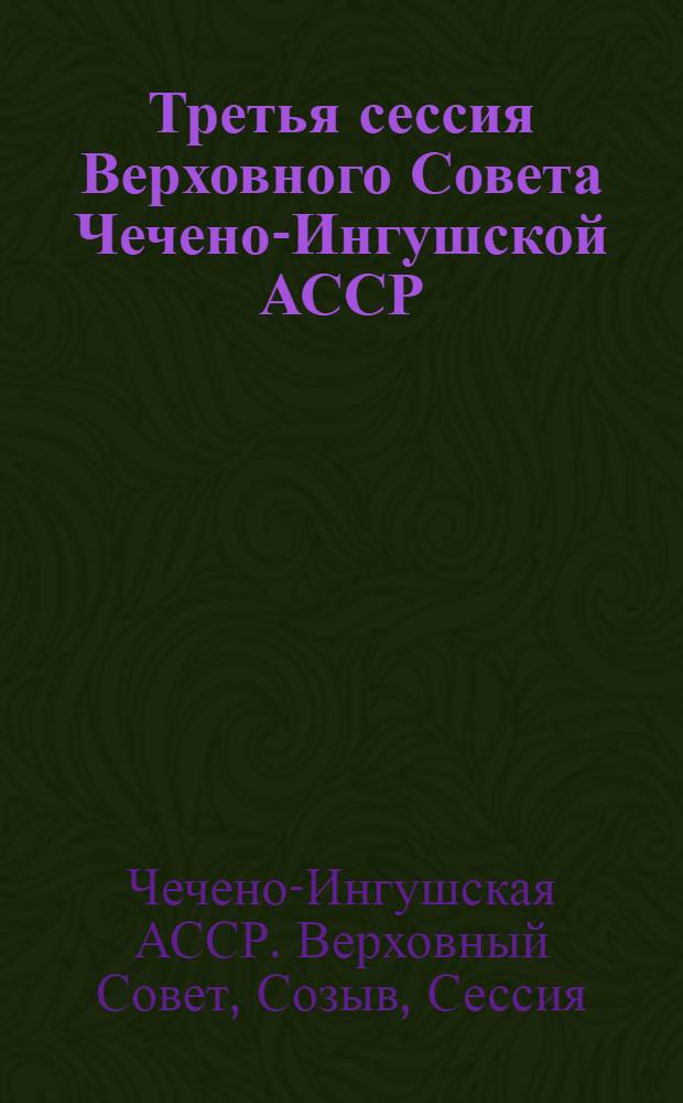 Третья сессия Верховного Совета Чечено-Ингушской АССР (26-29 июня 1940 г.) : Стеногр. отчет
