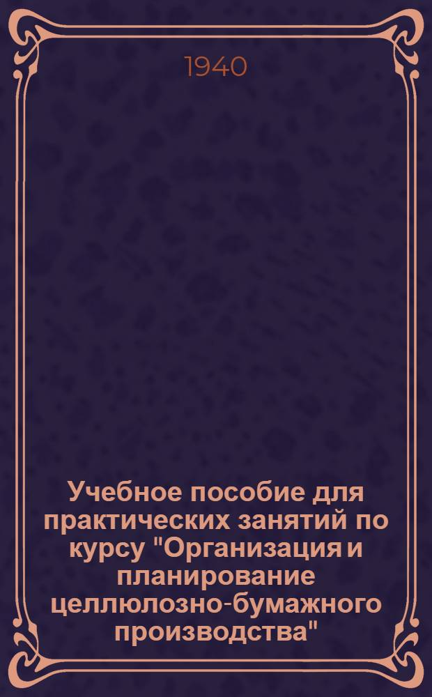 Учебное пособие для практических занятий по курсу "Организация и планирование целлюлозно-бумажного производства" : (Спец. курс)