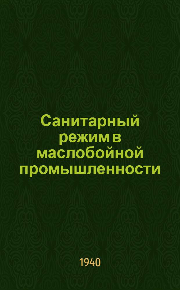Санитарный режим в маслобойной промышленности : Утв. Упр. сан. службы НКПП СССР в качестве пособия для кружков техминимума на маслобойных заводах