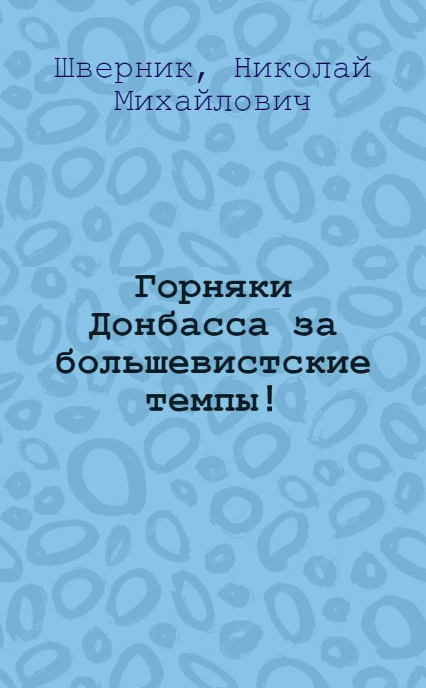 Горняки Донбасса за большевистские темпы! : Сокр. стеногр. речи на II съезде Союза рабочих каменноугол. пром-сти Донбасса 23 ноября 1939 г.