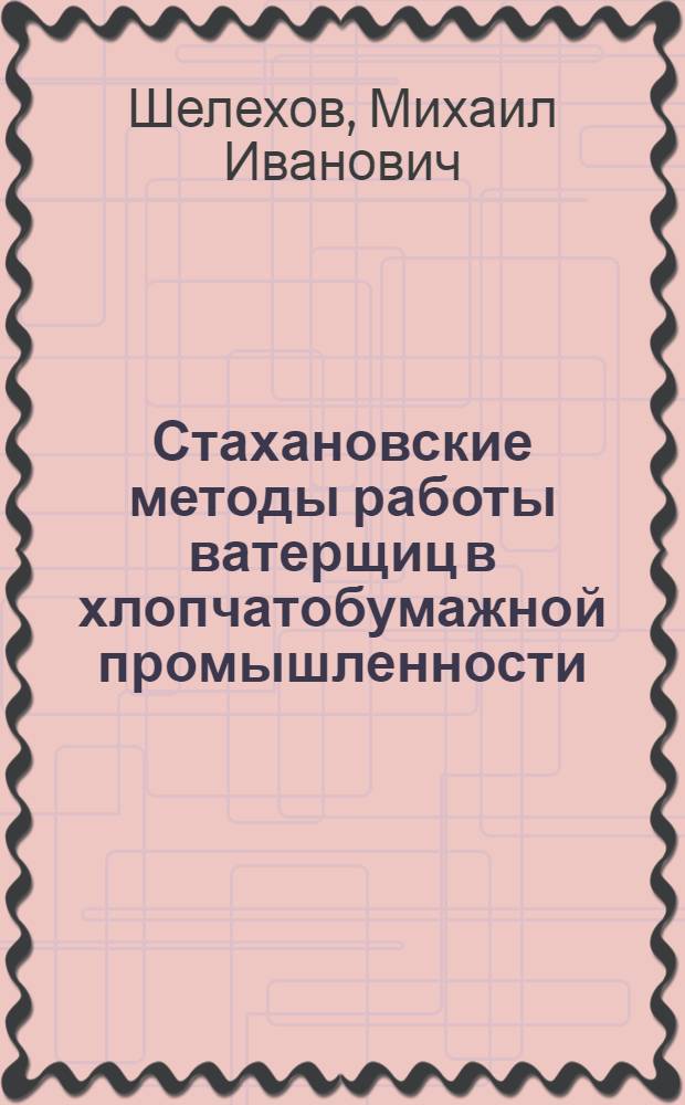 Стахановские методы работы ватерщиц в хлопчатобумажной промышленности : По мат-лам Группы экономики и орг-ции труда Центр. н.-и. ин-та хл.-бум. пром-сти