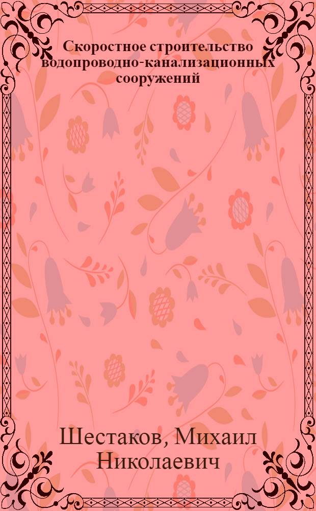 Скоростное строительство водопроводно-канализационных сооружений : Обобщение мат-лов треста Мосвокстрой