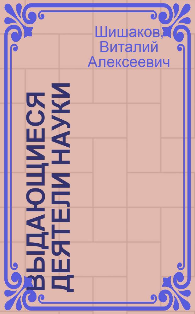 Выдающиеся деятели науки : Краткий очерк деятельности 24 выдающихся ученых