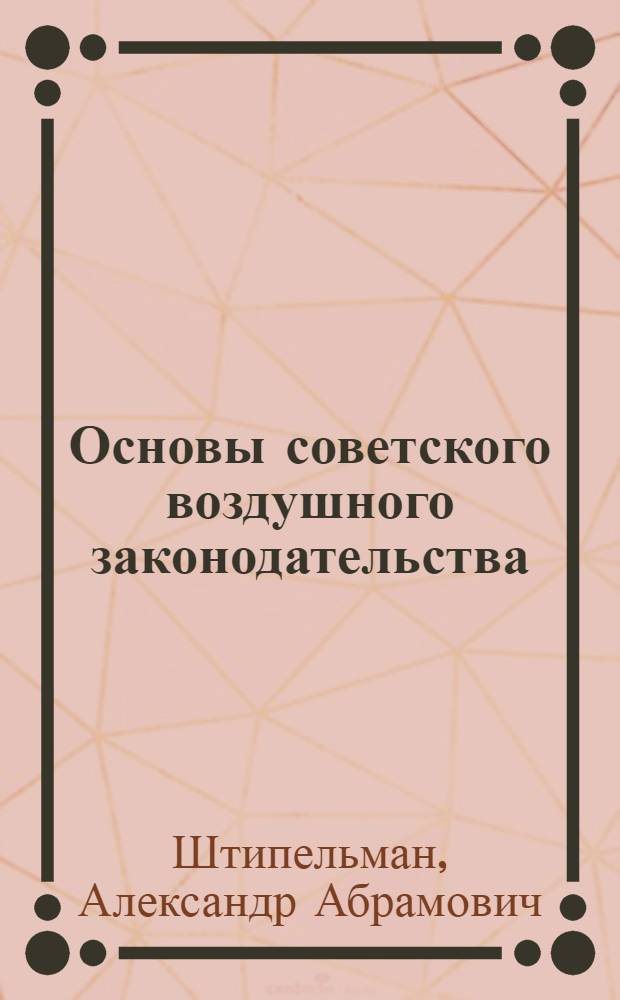 Основы советского воздушного законодательства : Конспект лекций, читан. в МИИ ГВФ и на курсах юрисконсультов : (Учеб. пособие для учеб. заведений ГВФ)