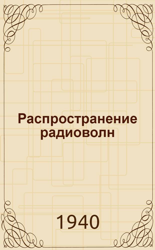 Распространение радиоволн : Утв. ВКВШ при СНК СССР в качестве учебника для втузов связи