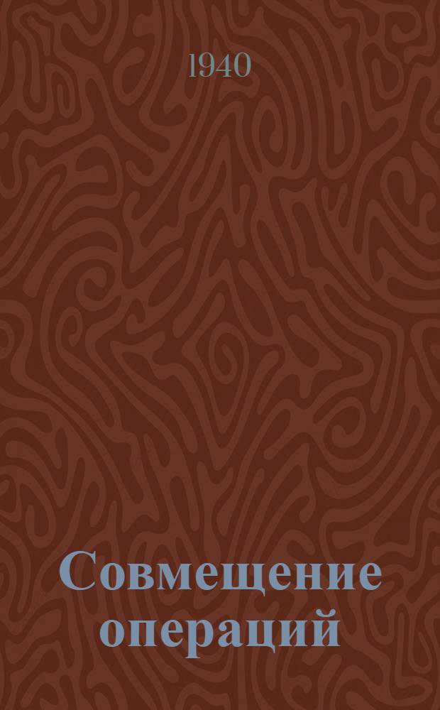 Совмещение операций : Опыт Гос. ордена Труд. кр. знамени швейной фабрики им. Володарского