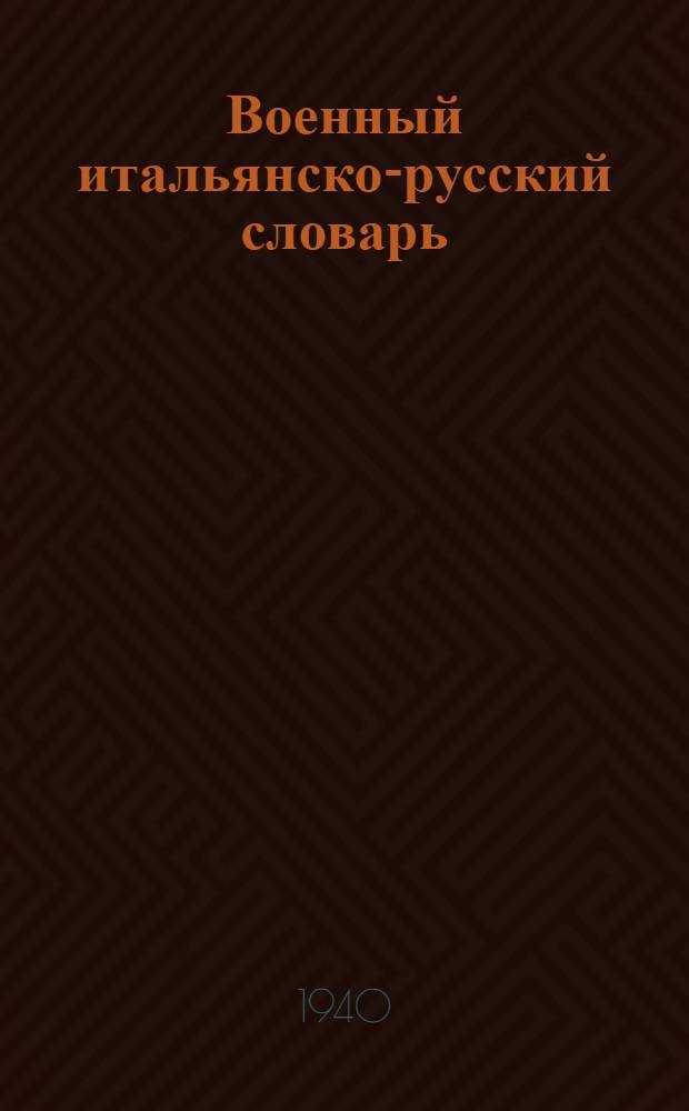 Военный итальянско-русский словарь : Около 32.000 слов и терминов из основных областей воен., морского и авиац. дела с прил. словаря воен. сокращений
