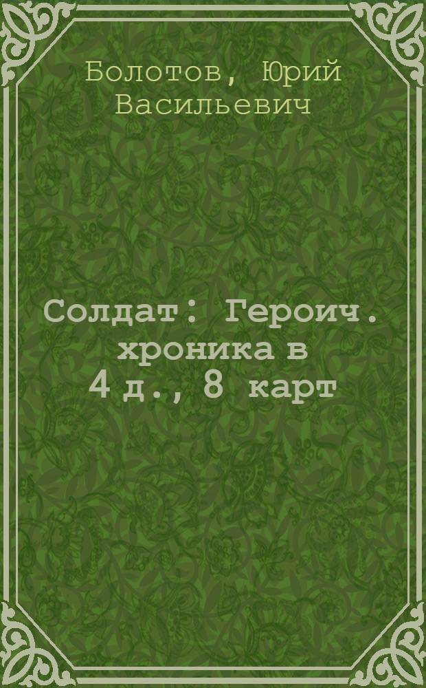 Солдат : Героич. хроника в 4 д., 8 карт