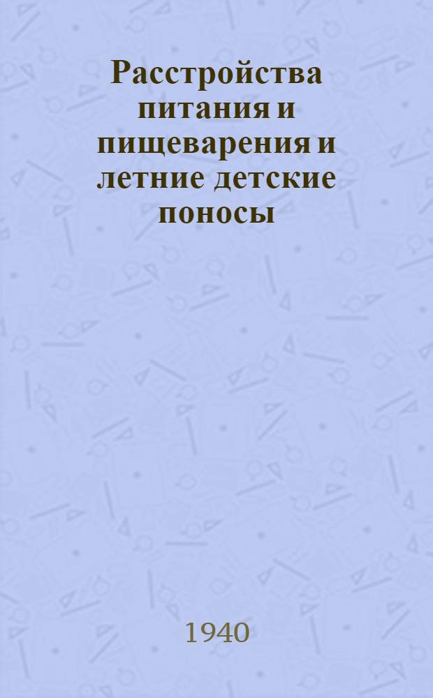 Расстройства питания и пищеварения и летние детские поносы : (Пособие для студентов, слушателей курса "Летние поносы и борьба с ними" участковых врачей)