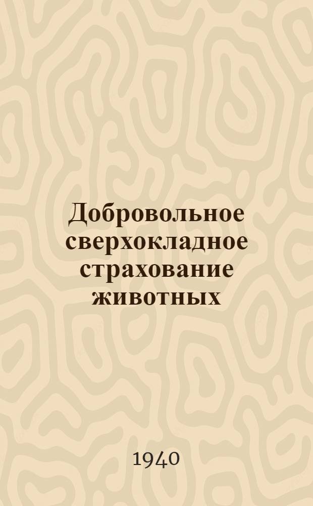 Добровольное сверхокладное страхование животных : (Руководство для страховых инспекторов и агентов, работающих в западных областях БССР)