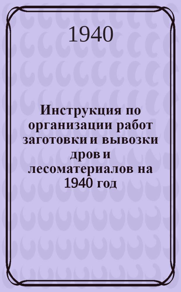 Инструкция по организации работ заготовки и вывозки дров и лесоматериалов на 1940 год