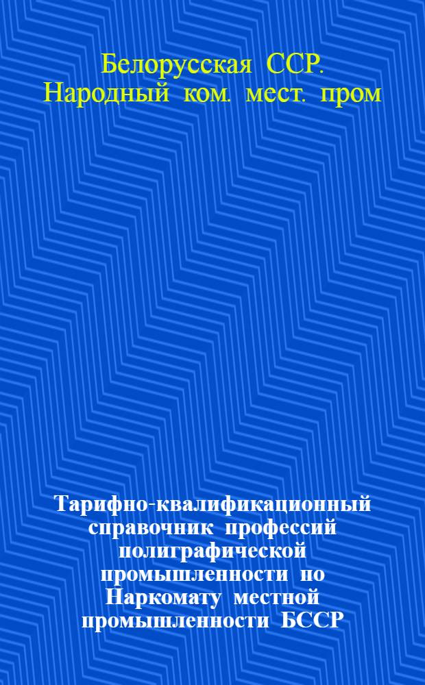 Тарифно-квалификационный справочник профессий полиграфической промышленности по Наркомату местной промышленности БССР