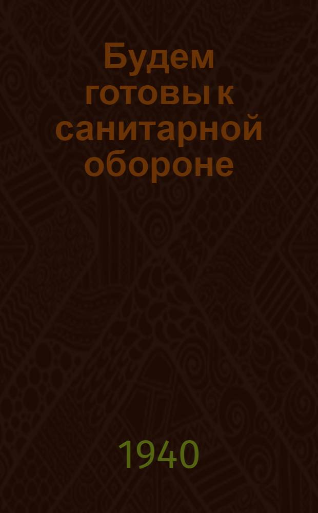 Будем готовы к санитарной обороне : Сб. статей и мат-лов для санпросветработы