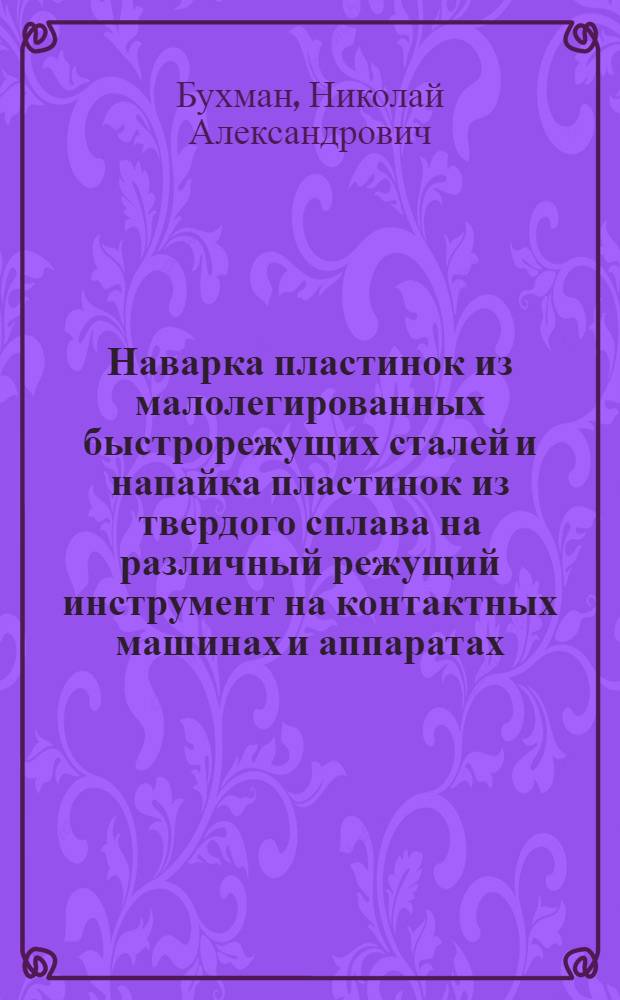 Наварка пластинок из малолегированных быстрорежущих сталей и напайка пластинок из твердого сплава на различный режущий инструмент на контактных машинах и аппаратах : (Инструкция)