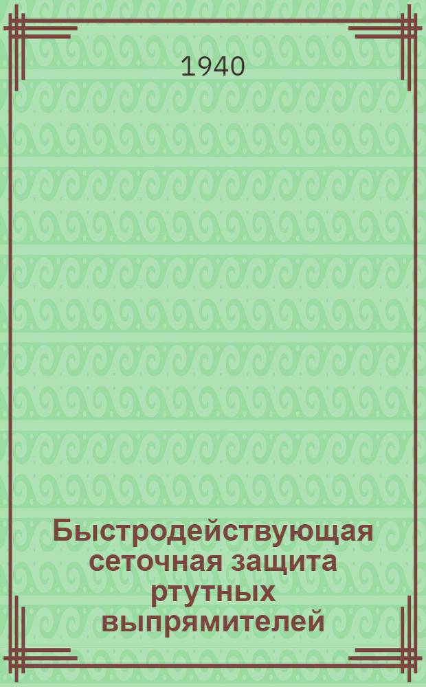 Быстродействующая сеточная защита ртутных выпрямителей : (Информ. лист)