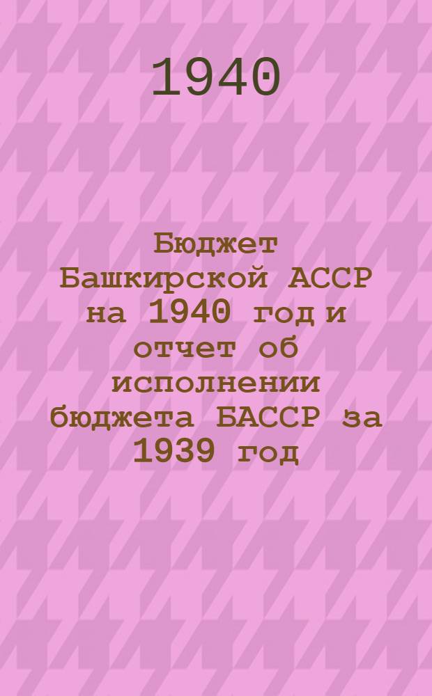 Бюджет Башкирской АССР на 1940 год и отчет об исполнении бюджета БАССР за 1939 год
