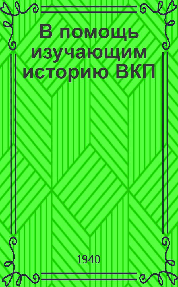 В помощь изучающим историю ВКП(б) : Консультации и теорет. статьи к V -VI-VII "Краткого курса истории ВКП(б)"