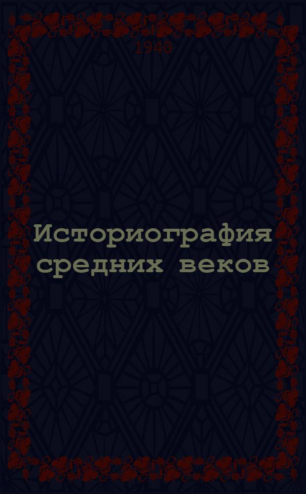 Историография средних веков : В связи с развитием историч. мысли от начала средних веков до наших дней : Допущено ВКВШ при СНК СССР в качестве учебника для ист. фак-тов гос. ун-тов и пед. ин-тов
