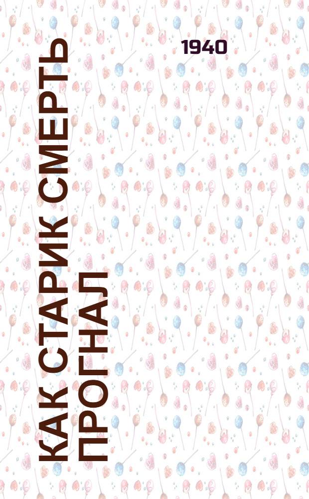 Как старик смерть прогнал : Сказка : Для мл. возраста