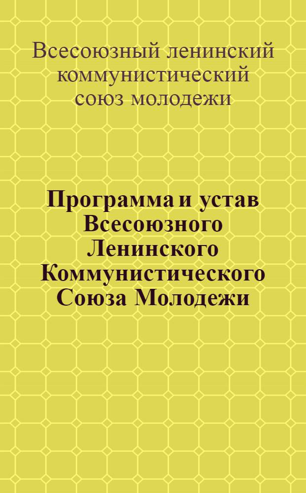 Программа и устав Всесоюзного Ленинского Коммунистического Союза Молодежи : Приняты X съездом ВЛКСМ 21 апр. 1936 г.