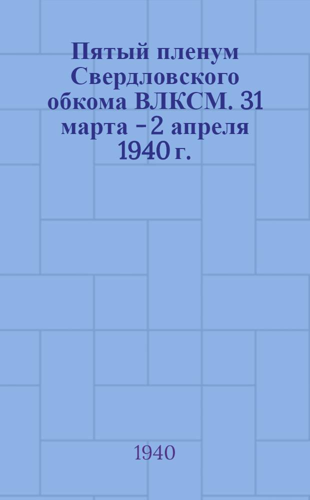 Пятый пленум Свердловского обкома ВЛКСМ. 31 марта - 2 апреля 1940 г.