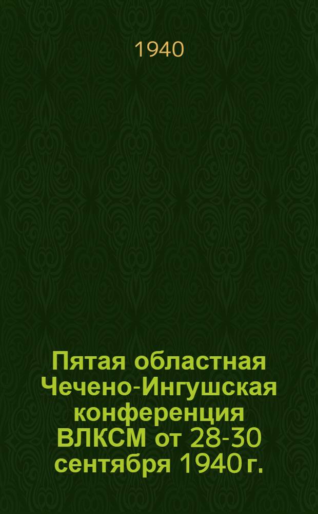 Пятая областная Чечено-Ингушская конференция ВЛКСМ от 28-30 сентября 1940 г. : Постановление по отчет. докладу о работе Обкома