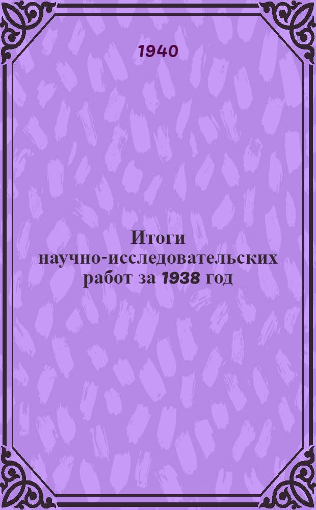 Итоги научно-исследовательских работ за 1938 год