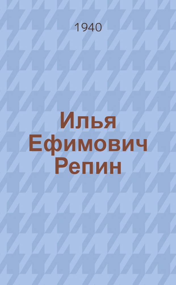 Илья Ефимович Репин : Очерк жизни и творчества