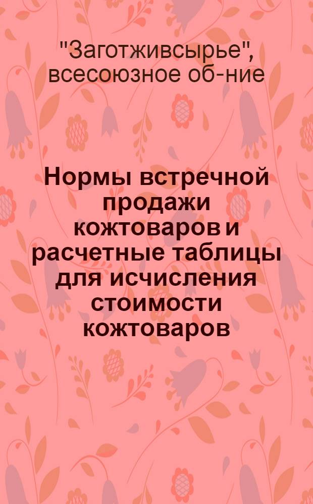 Нормы встречной продажи кожтоваров и расчетные таблицы для исчисления стоимости кожтоваров, причитающихся сдатчикам кожевенного сырья