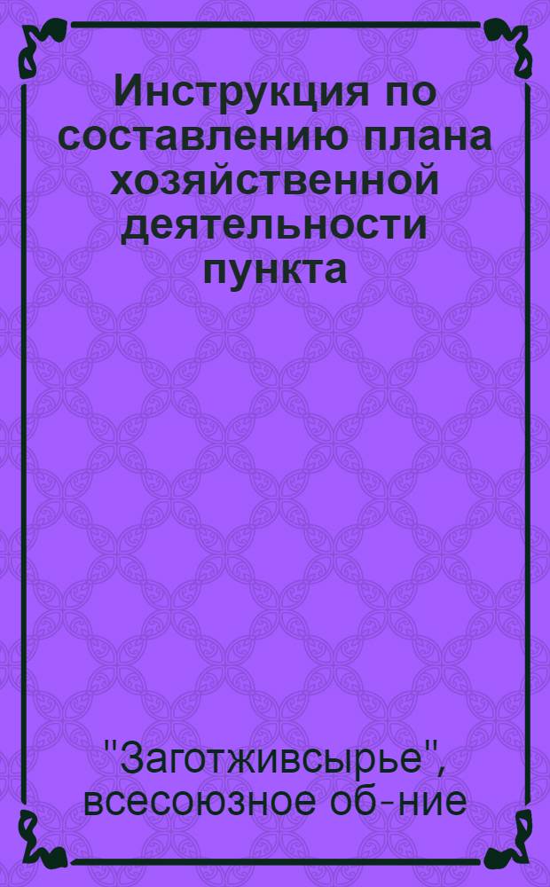 Инструкция по составлению плана хозяйственной деятельности пункта (базы) Заготзерно и формы плана