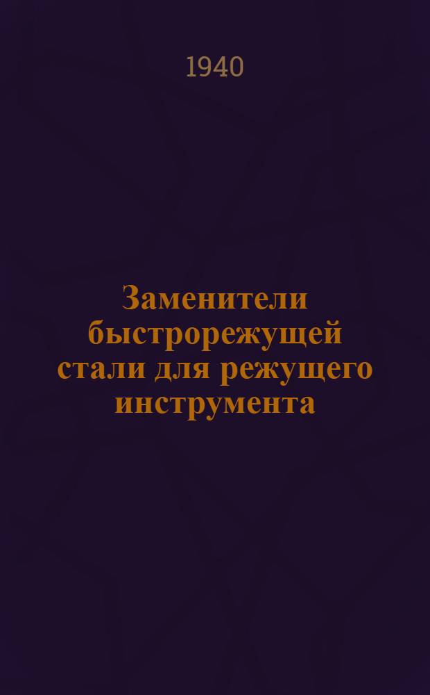 Заменители быстрорежущей стали для режущего инструмента : (Обобщение опыта ХТЗ, СТЗ, ЗИС и др.)