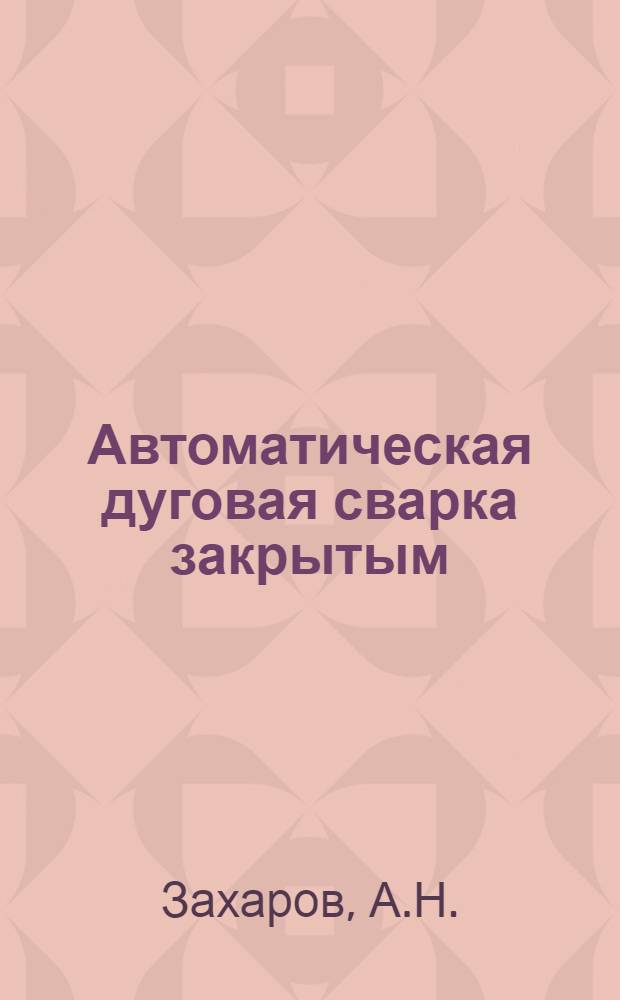 Автоматическая дуговая сварка закрытым (лежачим) электродом в вагоностроении : Опыт Крюков. вагоностр. завода