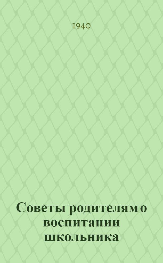 Советы родителям о воспитании школьника : Об орг-ции учеб. работы школьника в семье