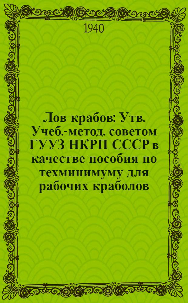 Лов крабов : Утв. Учеб.-метод. советом ГУУЗ НКРП СССР в качестве пособия по техминимуму для рабочих краболов. промысла