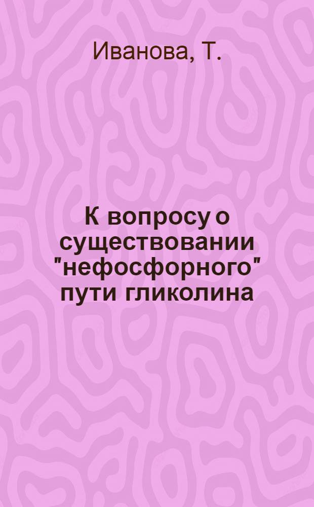 К вопросу о существовании "нефосфорного" пути гликолина : Тезисы к дисс. на соискание учен. степени канд. биол. наук