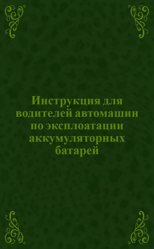 Инструкция для водителей автомашин по эксплоатации аккумуляторных батарей