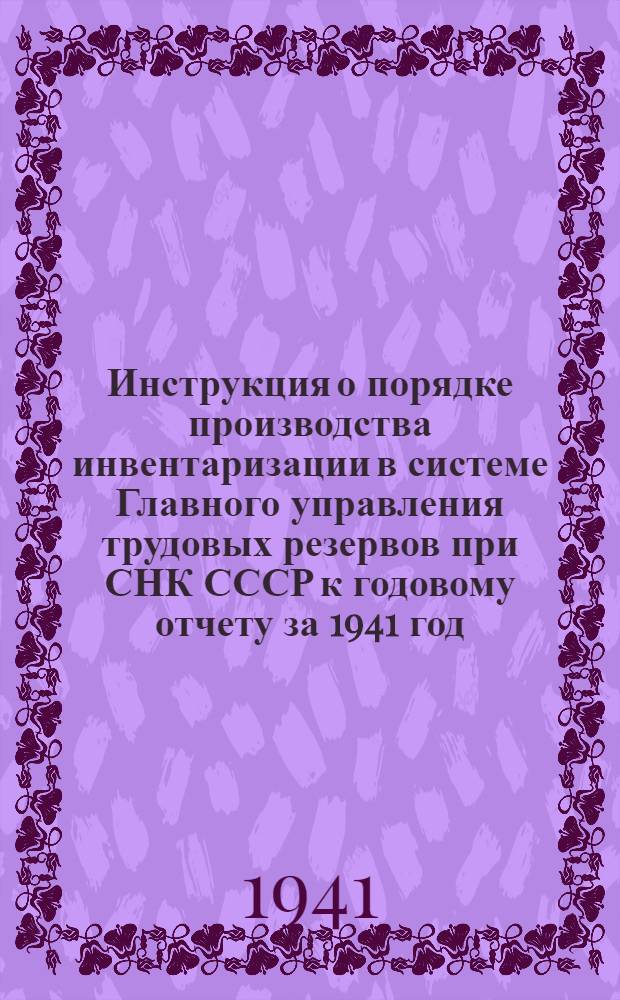 Инструкция о порядке производства инвентаризации в системе Главного управления трудовых резервов при СНК СССР к годовому отчету за 1941 год