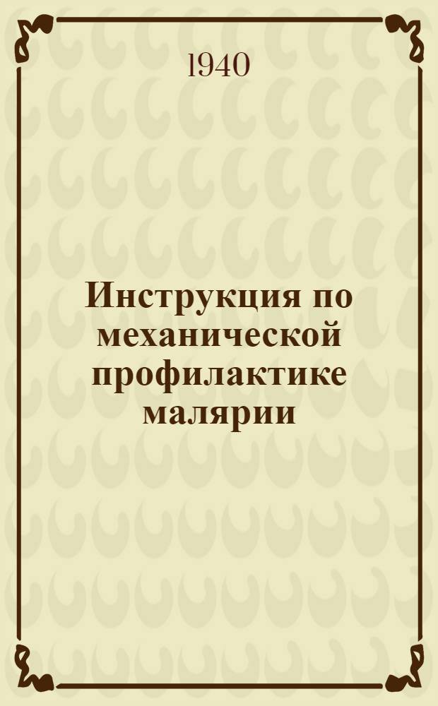 Инструкция по механической профилактике малярии : Утв. Начальник Противоэпидемич. упр. Наркомздрава Союза ССР 2.XI.1939 года