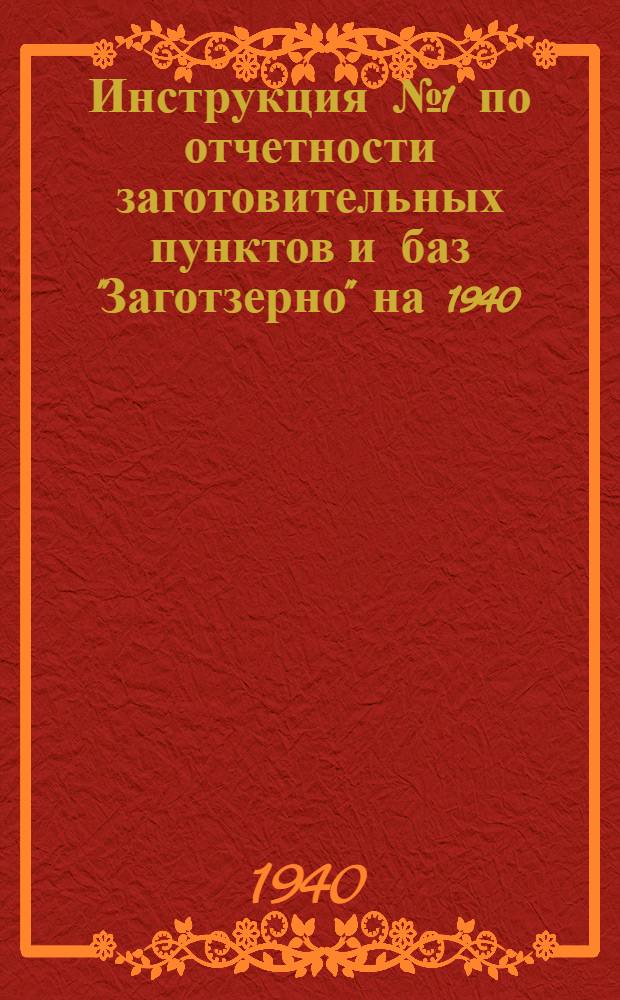 Инструкция № 1 по отчетности заготовительных пунктов и баз "Заготзерно" на 1940/41 операционный год