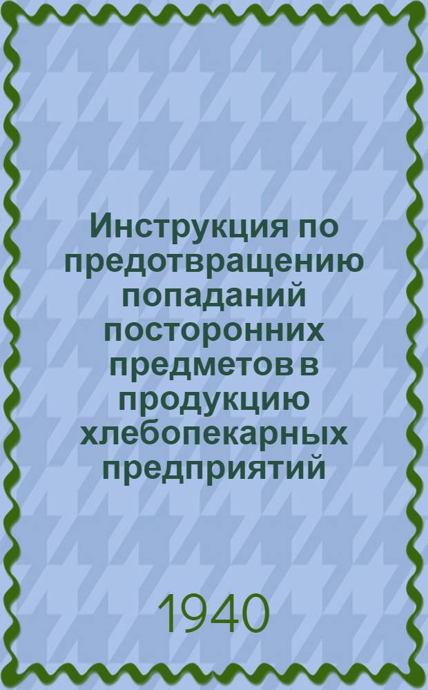 Инструкция по предотвращению попаданий посторонних предметов в продукцию хлебопекарных предприятий : Утв. Главхлебом НКПП СССР