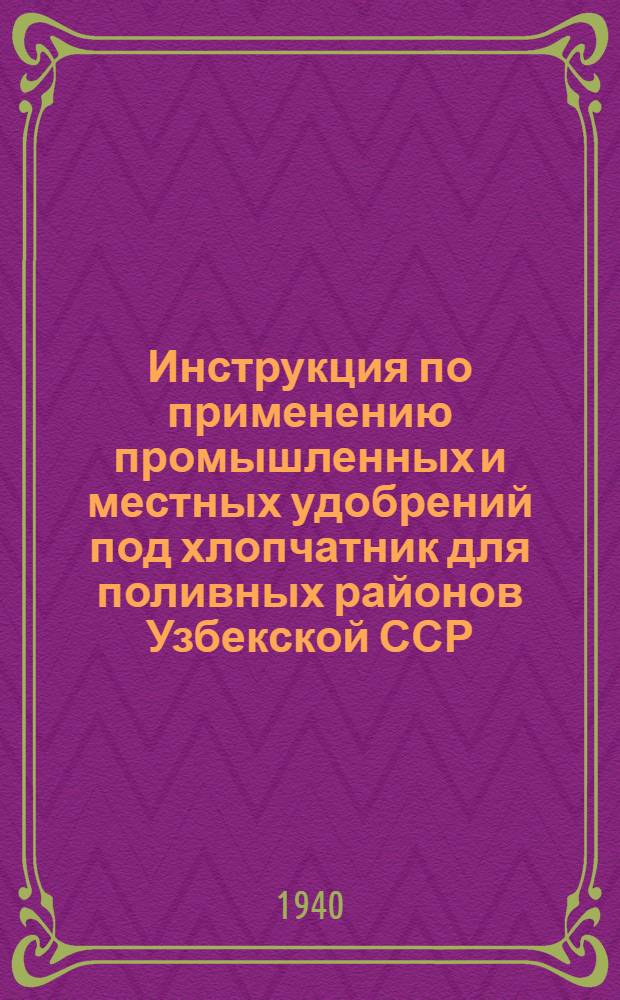 Инструкция по применению промышленных и местных удобрений под хлопчатник для поливных районов Узбекской ССР, Туркменской ССР, Таджикской ССР, Киргизской ССР и Казахской ССР