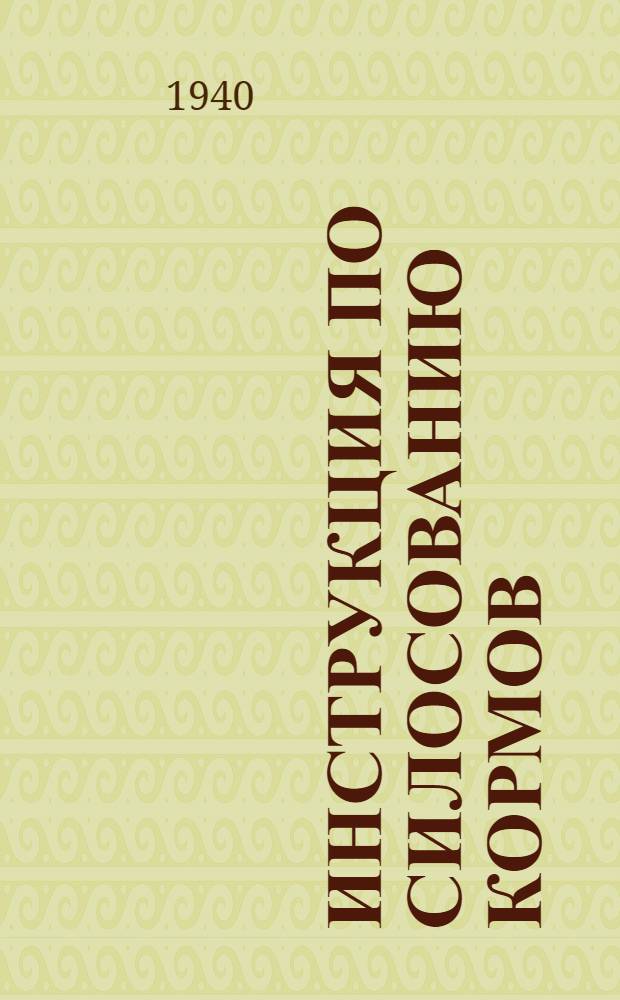 Инструкция по силосованию кормов : Доп. и перераб. на 1940 г
