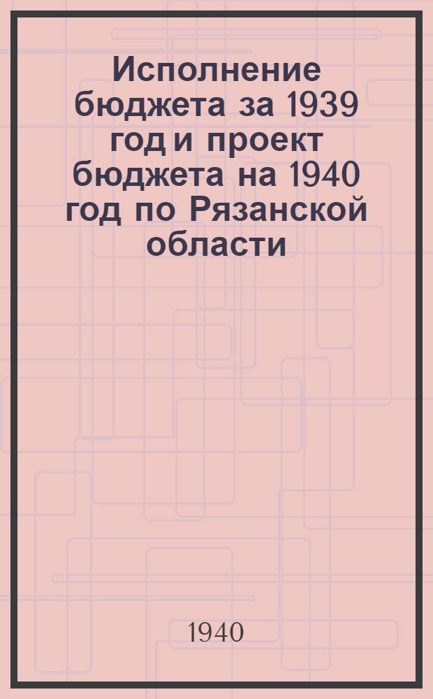 Исполнение бюджета за 1939 год и проект бюджета на 1940 год по Рязанской области
