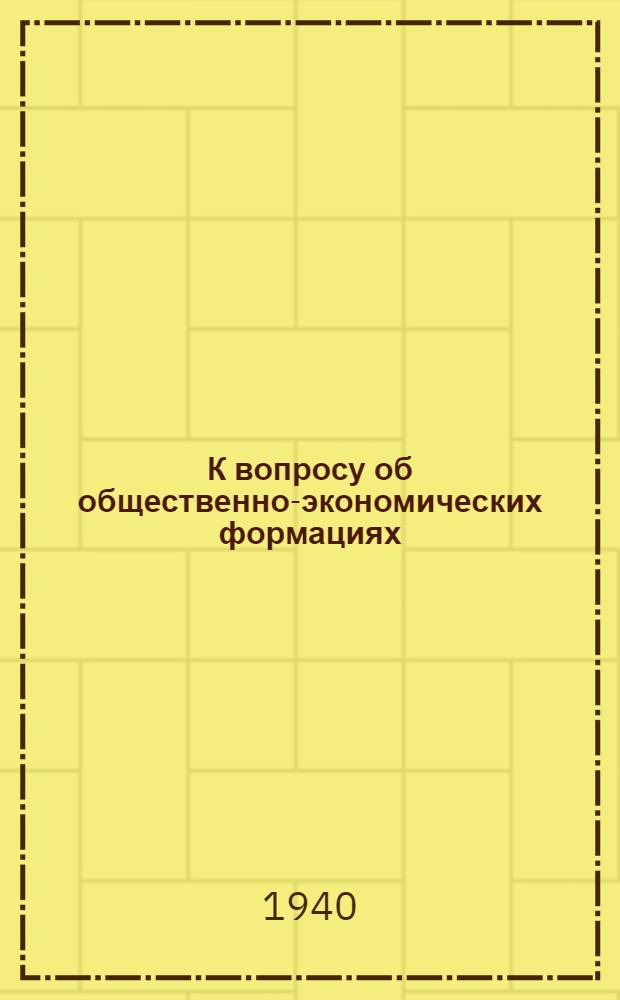 К вопросу об общественно-экономических формациях : (В помощь изучающим историю ВКП(б)) : Сб. статей