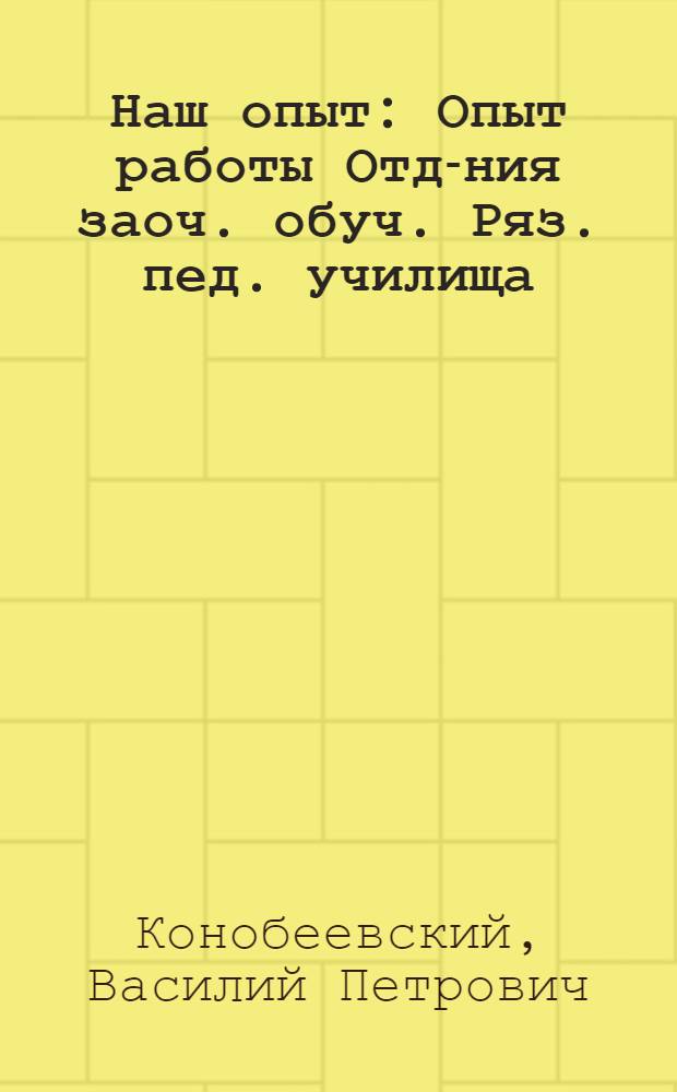 Наш опыт : Опыт работы Отд-ния заоч. обуч. Ряз. пед. училища