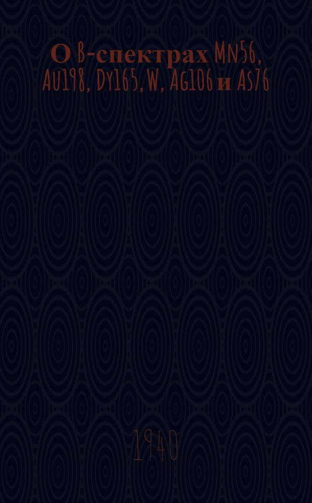 О &szlig;-спектрах Mn56, Au198, Dy165, W, Ag106 и As76 : Тезисы к дисс. на соискание ученой степени кандидата физ.-мат. наук